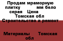 Продам мраморную плитку 30×40×200мм бело-серая › Цена ­ 200 - Томская обл. Строительство и ремонт » Материалы   . Томская обл.